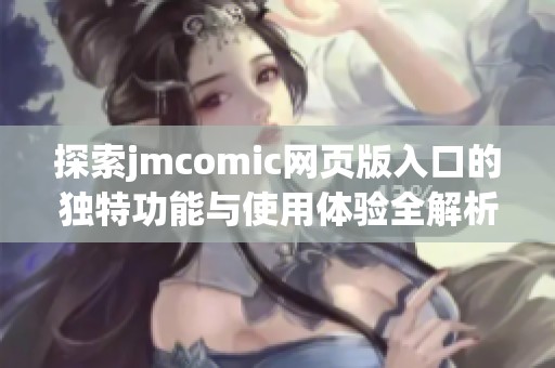 探索jmcomic网页版入口的独特功能与使用体验全解析