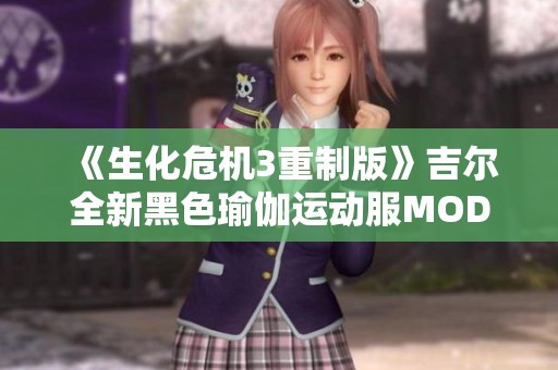 《生化危机3重制版》吉尔全新黑色瑜伽运动服MOD详细解析与下载指南