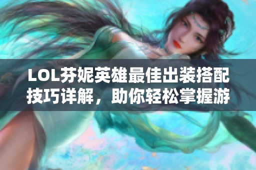 LOL芬妮英雄最佳出装搭配技巧详解，助你轻松掌握游戏节奏