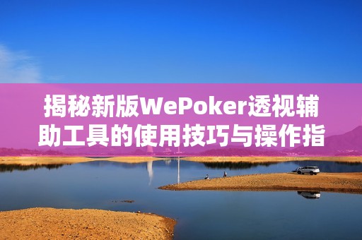 揭秘新版WePoker透视辅助工具的使用技巧与操作指南