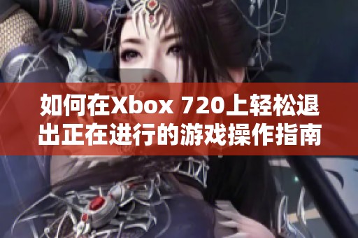 如何在Xbox 720上轻松退出正在进行的游戏操作指南