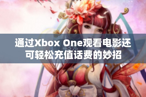 通过Xbox One观看电影还可轻松充值话费的妙招