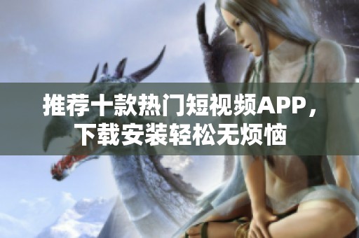 推荐十款热门短视频APP，下载安装轻松无烦恼