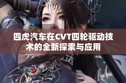 四虎汽车在CVT四轮驱动技术的全新探索与应用