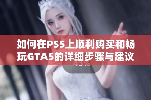 如何在PS5上顺利购买和畅玩GTA5的详细步骤与建议