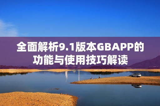 全面解析9.1版本GBAPP的功能与使用技巧解读