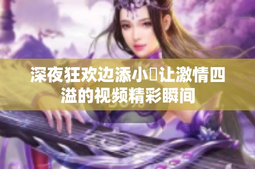 深夜狂欢边添小泬让激情四溢的视频精彩瞬间