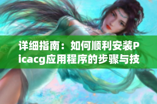 详细指南：如何顺利安装Picacg应用程序的步骤与技巧