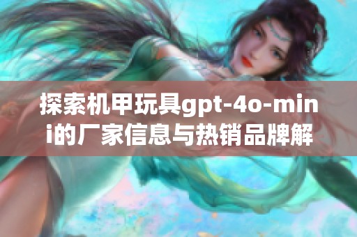 探索机甲玩具gpt-4o-mini的厂家信息与热销品牌解析