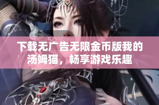 下载无广告无限金币版我的汤姆猫，畅享游戏乐趣