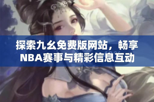 探索九幺免费版网站，畅享NBA赛事与精彩信息互动