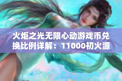 火炬之光无限心动游戏币兑换比例详解：11000初火源质1元=846