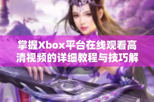 掌握Xbox平台在线观看高清视频的详细教程与技巧解析