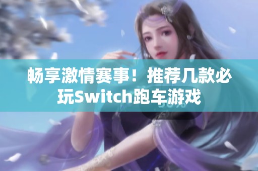 畅享激情赛事！推荐几款必玩Switch跑车游戏