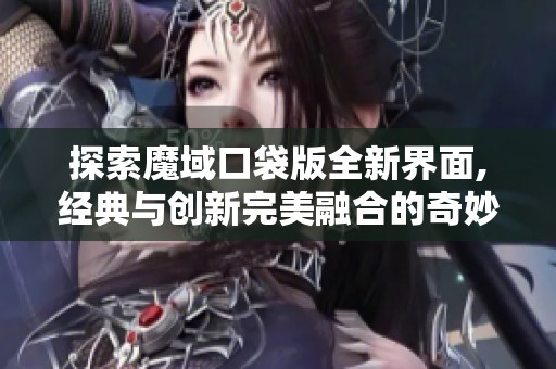 探索魔域口袋版全新界面,经典与创新完美融合的奇妙冒险