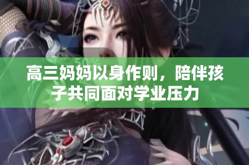 高三妈妈以身作则，陪伴孩子共同面对学业压力