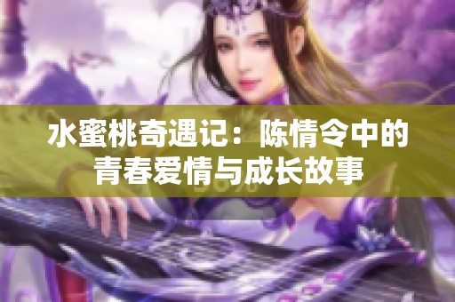 水蜜桃奇遇记：陈情令中的青春爱情与成长故事