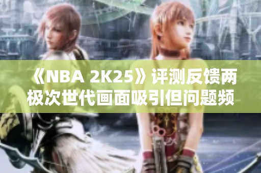 《NBA 2K25》评测反馈两极次世代画面吸引但问题频出