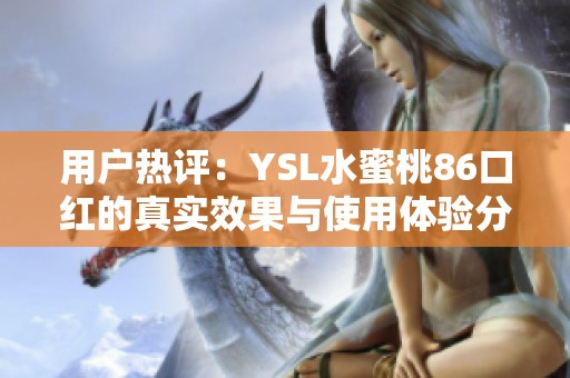 用户热评：YSL水蜜桃86口红的真实效果与使用体验分享