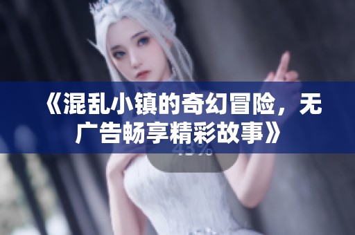 《混乱小镇的奇幻冒险，无广告畅享精彩故事》