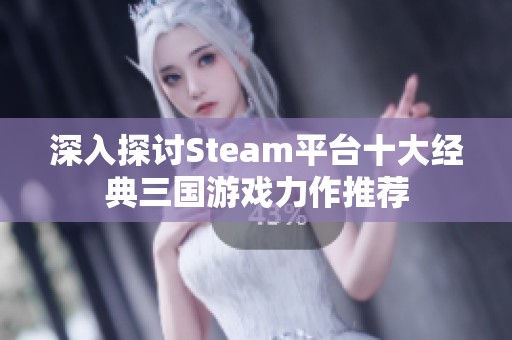 深入探讨Steam平台十大经典三国游戏力作推荐