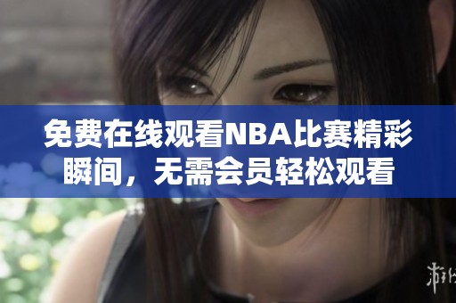 免费在线观看NBA比赛精彩瞬间，无需会员轻松观看