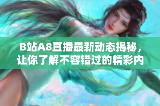 B站A8直播最新动态揭秘，让你了解不容错过的精彩内容