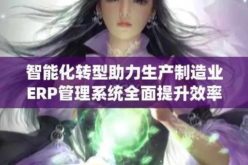 智能化转型助力生产制造业ERP管理系统全面提升效率