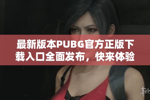 最新版本PUBG官方正版下载入口全面发布，快来体验！