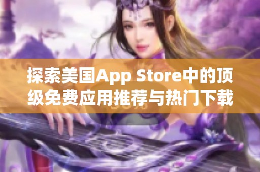 探索美国App Store中的顶级免费应用推荐与热门下载