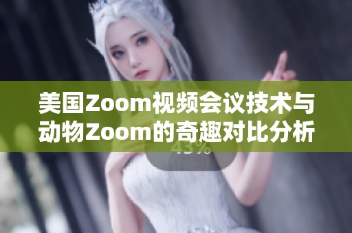 美国Zoom视频会议技术与动物Zoom的奇趣对比分析