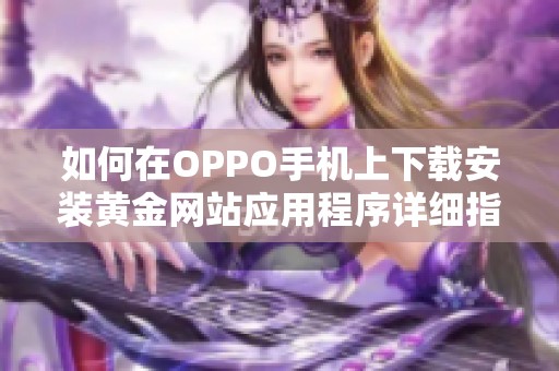 如何在OPPO手机上下载安装黄金网站应用程序详细指南