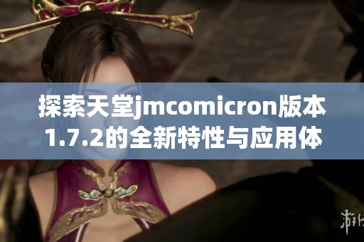 探索天堂jmcomicron版本1.7.2的全新特性与应用体验