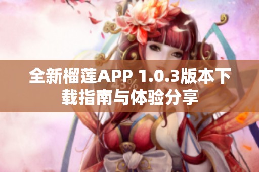 全新榴莲APP 1.0.3版本下载指南与体验分享