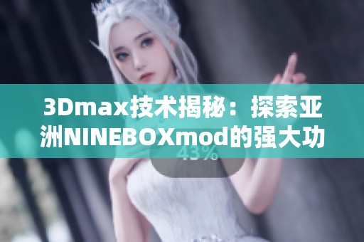 3Dmax技术揭秘：探索亚洲NINEBOXmod的强大功能与应用