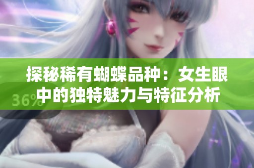 探秘稀有蝴蝶品种：女生眼中的独特魅力与特征分析