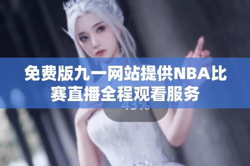 免费版九一网站提供NBA比赛直播全程观看服务