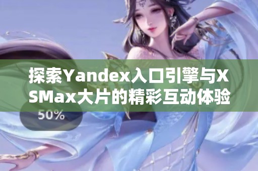 探索Yandex入口引擎与XSMax大片的精彩互动体验