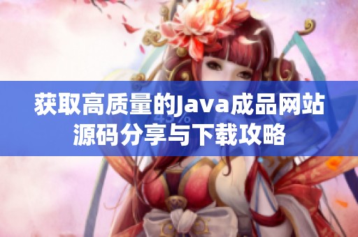 获取高质量的Java成品网站源码分享与下载攻略