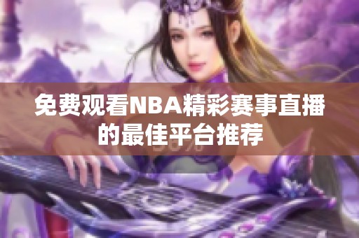 免费观看NBA精彩赛事直播的最佳平台推荐