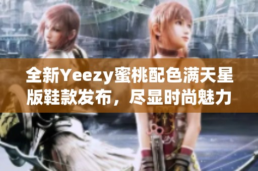 全新Yeezy蜜桃配色满天星版鞋款发布，尽显时尚魅力