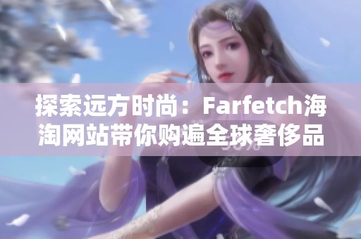 探索远方时尚：Farfetch海淘网站带你购遍全球奢侈品