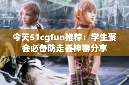 今天51cgfun推荐：学生聚会必备防走丢神器分享