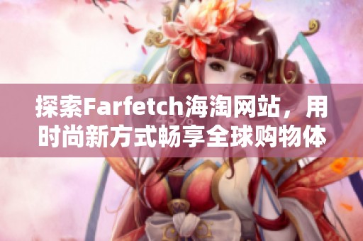 探索Farfetch海淘网站，用时尚新方式畅享全球购物体验