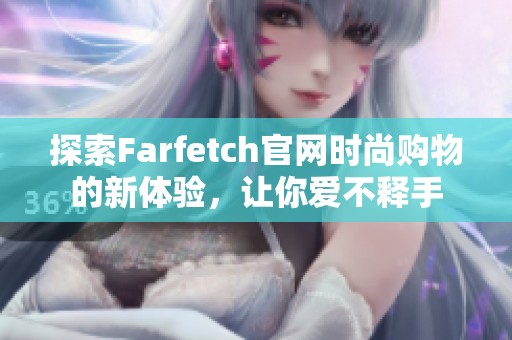 探索Farfetch官网时尚购物的新体验，让你爱不释手