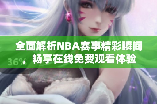 全面解析NBA赛事精彩瞬间，畅享在线免费观看体验