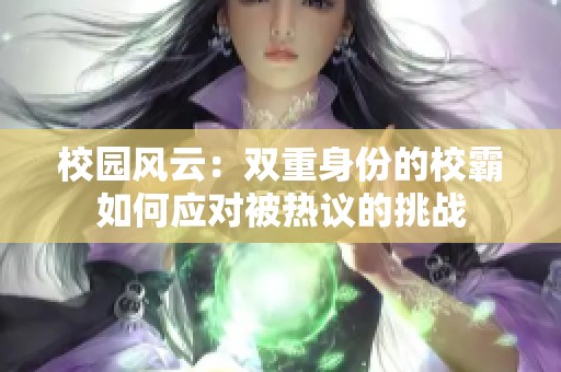 校园风云：双重身份的校霸如何应对被热议的挑战