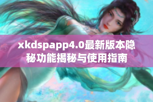 xkdspapp4.0最新版本隐秘功能揭秘与使用指南