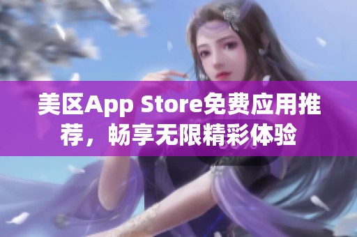 美区App Store免费应用推荐，畅享无限精彩体验