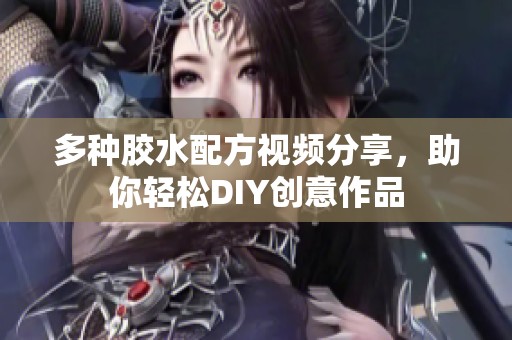 多种胶水配方视频分享，助你轻松DIY创意作品